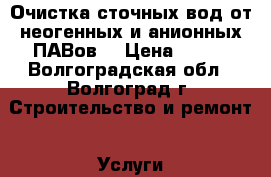 Очистка сточных вод от неогенных и анионных ПАВов. › Цена ­ 100 - Волгоградская обл., Волгоград г. Строительство и ремонт » Услуги   